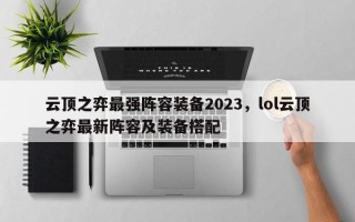 云顶之弈最强阵容装备2023，lol云顶之弈最新阵容及装备搭配