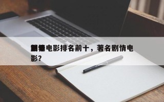 世界
前十
剧情电影排名前十，著名剧情电影？