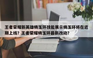 王者荣耀新英雄杨玉环技能展示杨玉环将在近期上线？王者荣耀杨玉环最新改动？
