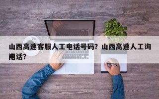 山西高速客服人工电话号码？山西高速人工询问
电话？