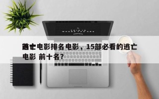 前十
逃亡电影排名电影，15部必看的逃亡电影 前十名？