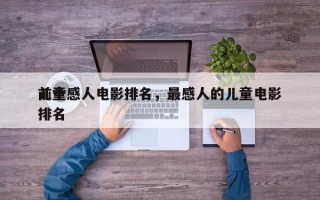 前十
儿童感人电影排名，最感人的儿童电影排名