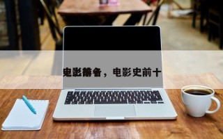 史上前十
电影排名，电影史前十
电影？