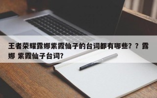 王者荣耀露娜紫霞仙子的台词都有哪些？？露娜 紫霞仙子台词？