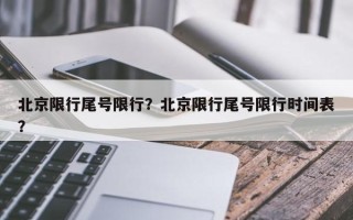 北京限行尾号限行？北京限行尾号限行时间表？