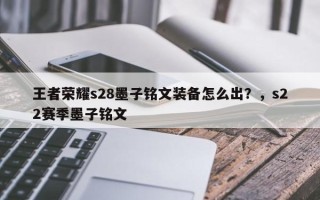 王者荣耀s28墨子铭文装备怎么出？，s22赛季墨子铭文