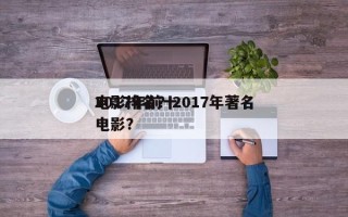 2017年前十
电影排名？2017年著名电影？