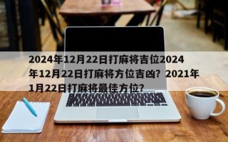 2024年12月22日打麻将吉位2024年12月22日打麻将方位吉凶？2021年1月22日打麻将最佳方位？