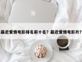 最近爱情电影排名前十名？最近爱情电影片？