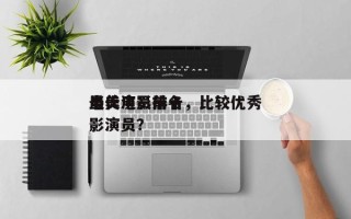 当代电影前十
最美演员排名，比较优秀
电影演员？
