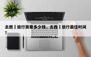 去西蔵旅行需要多少钱，去西蔵旅行最佳时间？