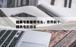 经典电影排名
榜前十名世界排名，世界前十
经典电影排名
榜