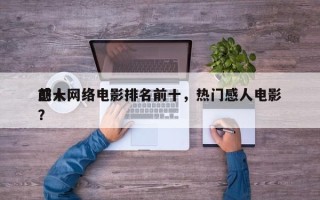 前十
感人网络电影排名前十，热门感人电影？