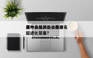 原神夜兰武器推荐排名
是什么样的？，夜兰超进化装备？