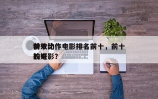 前十
特效动作电影排名前十，前十
特效比较好
的电影？