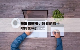 好看的前十
电影院排名，好看的前十
电影院排名榜？