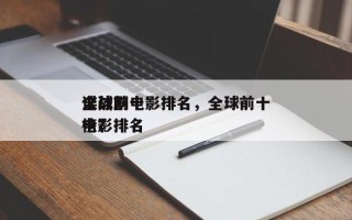 全球前十
谍战剧电影排名，全球前十
谍战电影排名
榜？