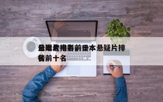 日本老电影前十
悬疑片排名，日本悬疑片排名
榜前十名
