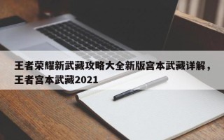 王者荣耀新武藏攻略大全新版宫本武藏详解，王者宫本武藏2021