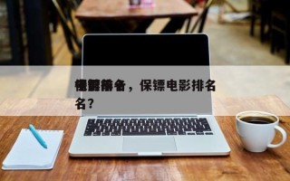 电影前十
保镖排名，保镖电影排名
榜前十名？