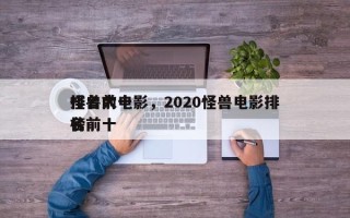 排名前十
怪兽大电影，2020怪兽电影排名
榜前十