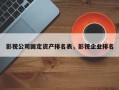 影视公司固定资产排名表，影视企业排名
