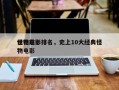 世界前十
怪物电影排名，史上10大经典怪物电影