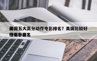 美国五大高分动作电影排名？美国比较好
动作电影排名
榜前十名？