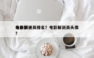 头条前十
电影解说员排名？电影解说员头像？