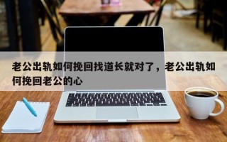 老公出轨如何挽回找道长就对了，老公出轨如何挽回老公的心