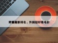 外国前十
好看电影排名，外国超好看电影