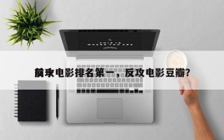 前十
反攻电影排名第一，反攻电影豆瓣？