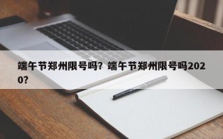 端午节郑州限号吗？端午节郑州限号吗2020？
