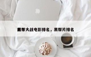 前十
黑帮大战电影排名，黑帮片排名
？