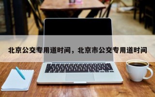 北京公交专用道时间，北京市公交专用道时间
