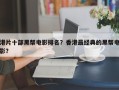 港片十部黑帮电影排名？香港最经典的黑帮电影？