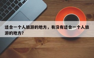 适合一个人旅游的地方，有没有适合一个人旅游的地方？