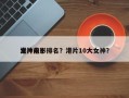 港片前十
女神电影排名？港片10大女神？