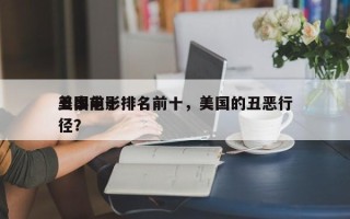 美国前十
丑事电影排名前十，美国的丑恶行径？