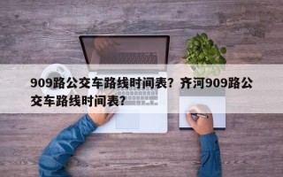 909路公交车路线时间表？齐河909路公交车路线时间表？