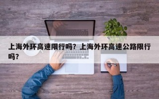 上海外环高速限行吗？上海外环高速公路限行吗？