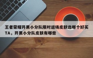 王者荣耀开黑小分队限时返场皮肤选哪个好买TA，开黑小分队皮肤有哪些