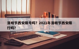 清明节西安限号吗？2021年清明节西安限行吗？