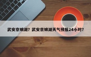 武安京娘湖？武安京娘湖天气预报24小时？