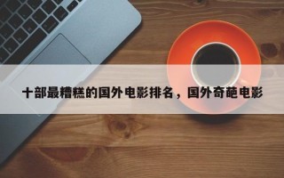 十部最糟糕的国外电影排名，国外奇葩电影