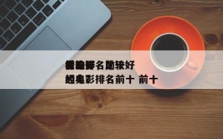 比较好
看的排名前十
榜电影，比较好
看的电影排名前十 前十
经典？