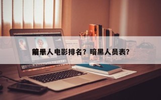 前十
暗黑人电影排名？暗黑人员表？