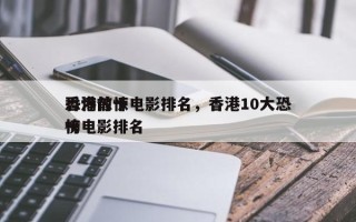香港前十
恐怖惊悚电影排名，香港10大恐怖电影排名
榜