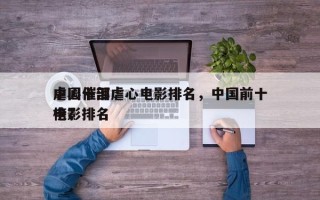 中国十部虐心电影排名，中国前十
虐心催泪电影排名
榜？