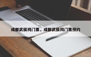 成都武侯祠门票，成都武侯祠门票预约